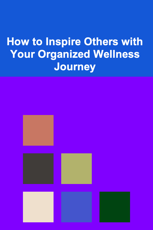 How to Inspire Others with Your Organized Wellness Journey