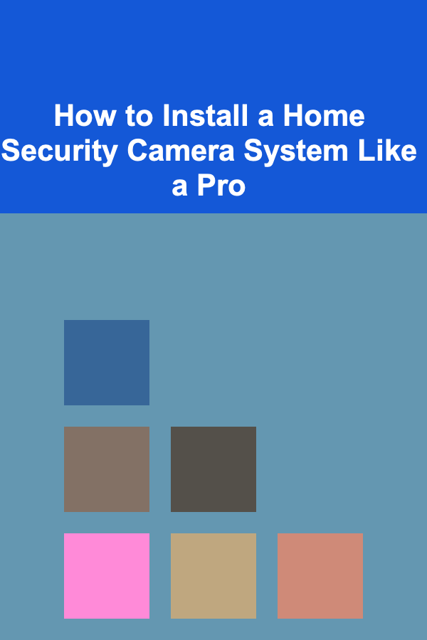 How to Install a Home Security Camera System Like a Pro