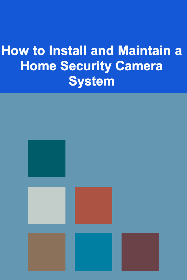 How to Install and Maintain a Home Security Camera System