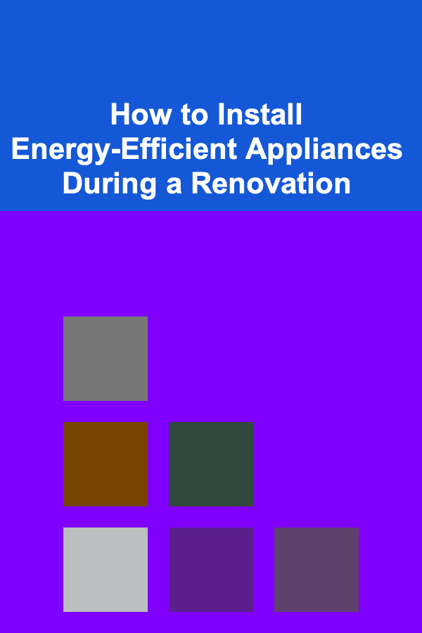 How to Install Energy-Efficient Appliances During a Renovation