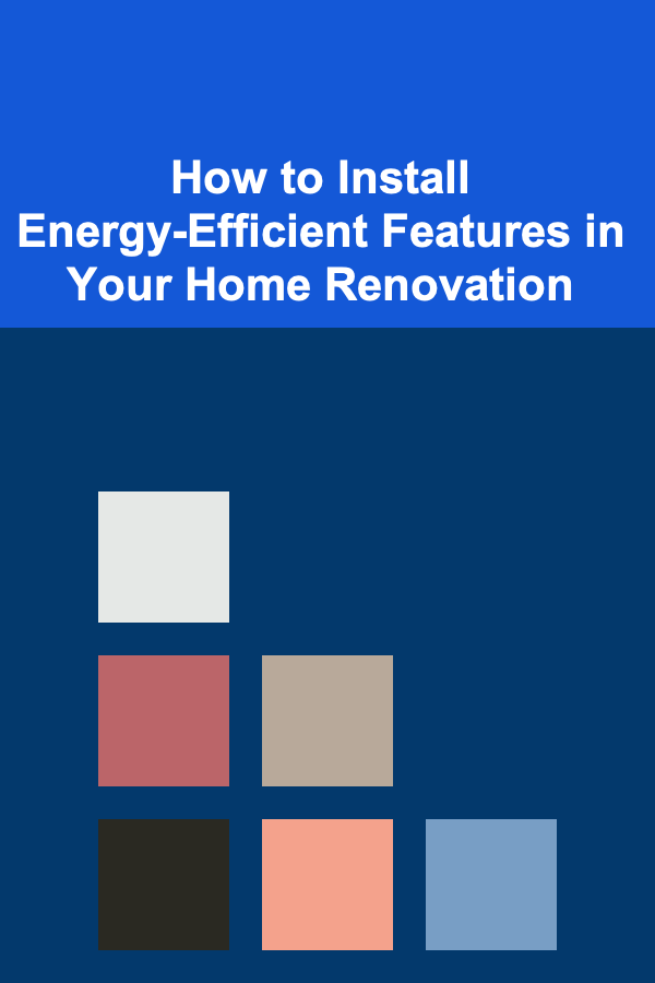 How to Install Energy-Efficient Features in Your Home Renovation