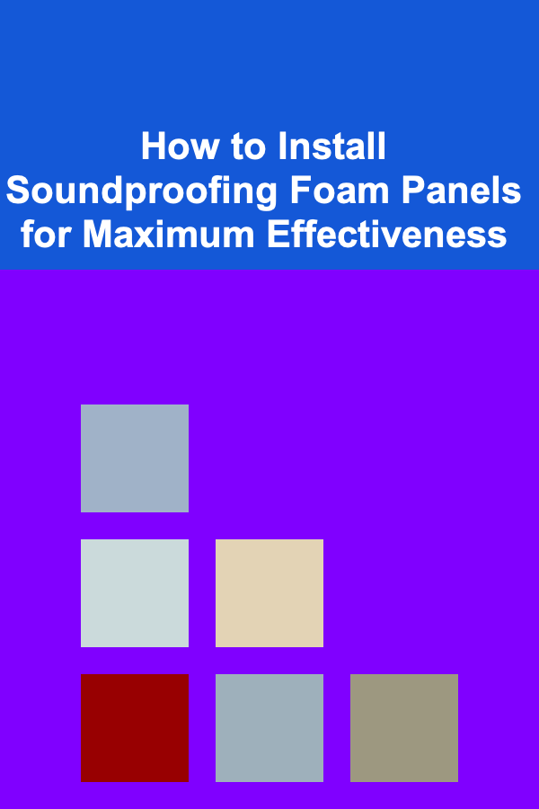 How to Install Soundproofing Foam Panels for Maximum Effectiveness