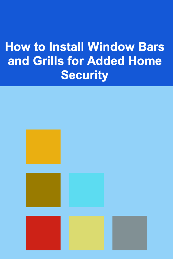 How to Install Window Bars and Grills for Added Home Security