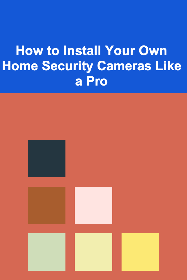 How to Install Your Own Home Security Cameras Like a Pro