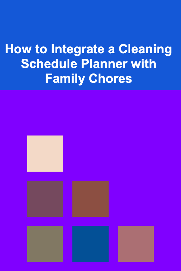 How to Integrate a Cleaning Schedule Planner with Family Chores