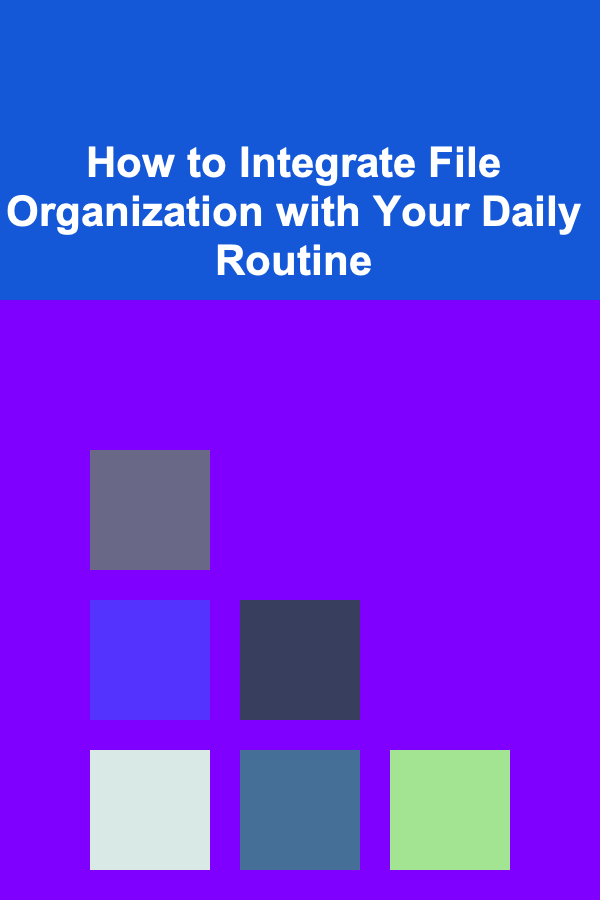 How to Integrate File Organization with Your Daily Routine