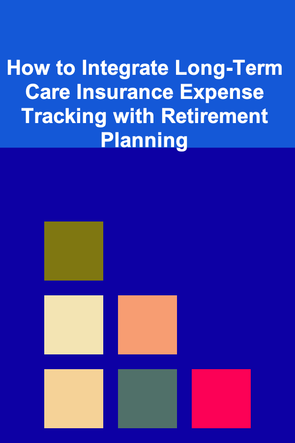 How to Integrate Long-Term Care Insurance Expense Tracking with Retirement Planning