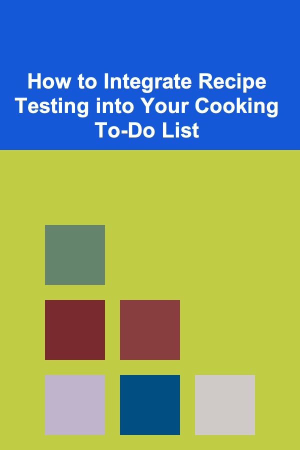 How to Integrate Recipe Testing into Your Cooking To-Do List