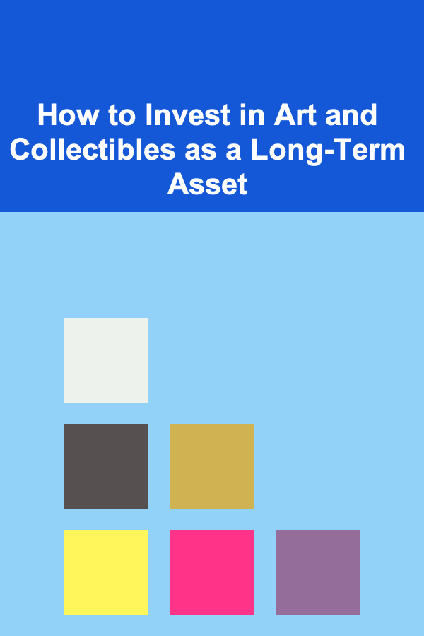 How to Invest in Art and Collectibles as a Long-Term Asset