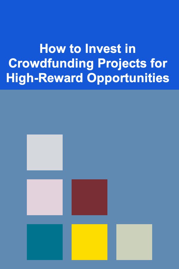 How to Invest in Crowdfunding Projects for High-Reward Opportunities