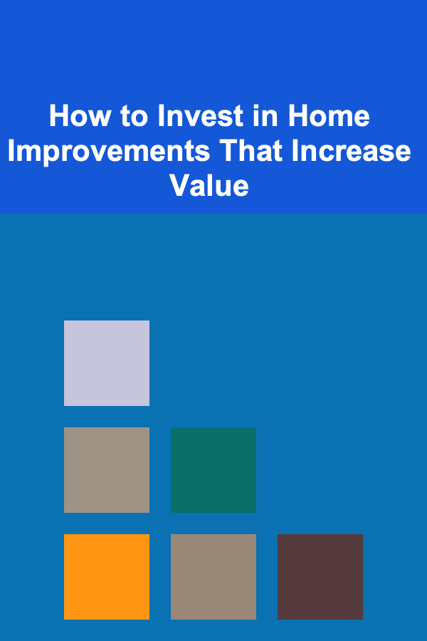 How to Invest in Home Improvements That Increase Value