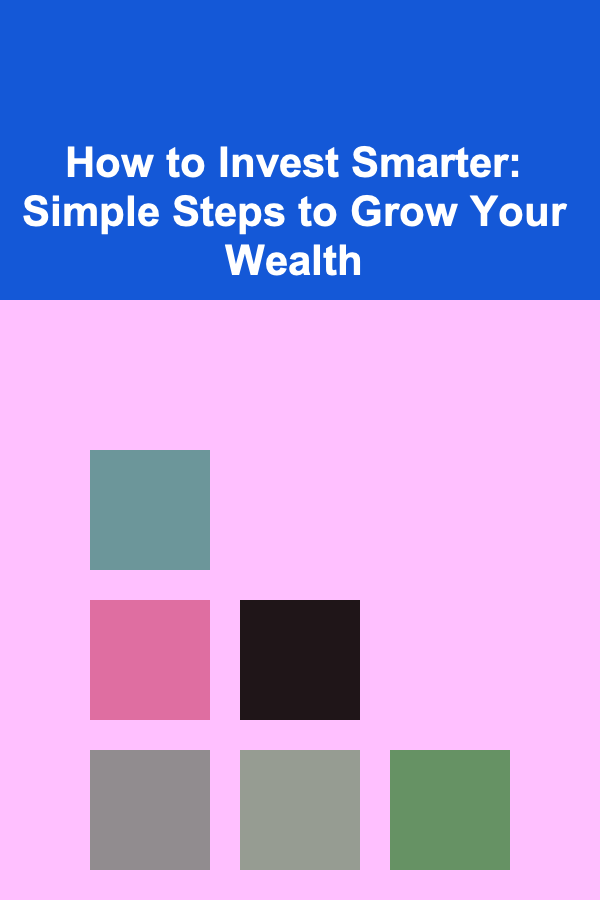 How to Invest Smarter: Simple Steps to Grow Your Wealth