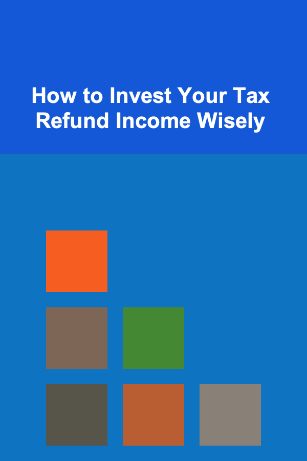 How to Invest Your Tax Refund Income Wisely