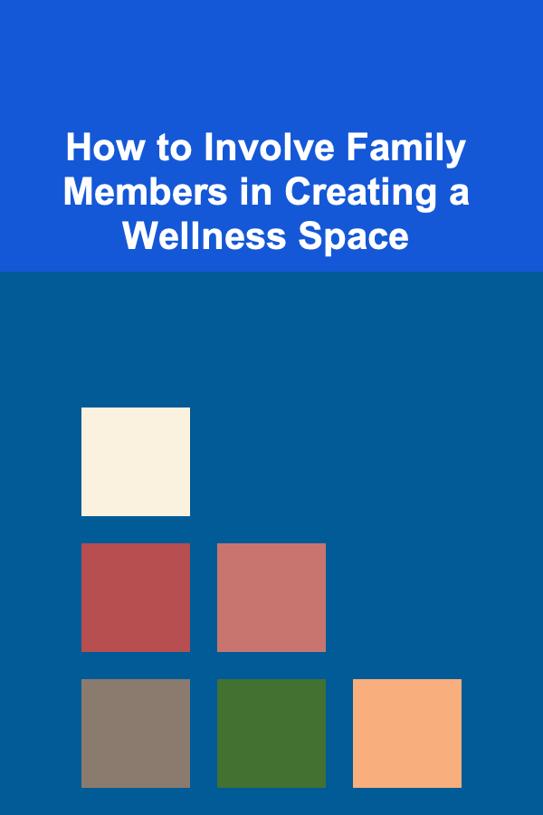 How to Involve Family Members in Creating a Wellness Space
