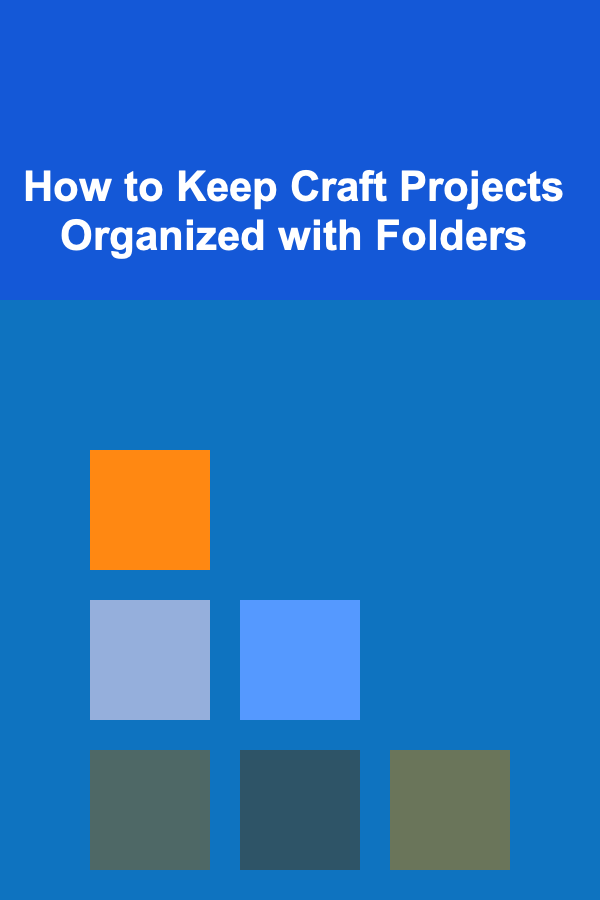 How to Keep Craft Projects Organized with Folders