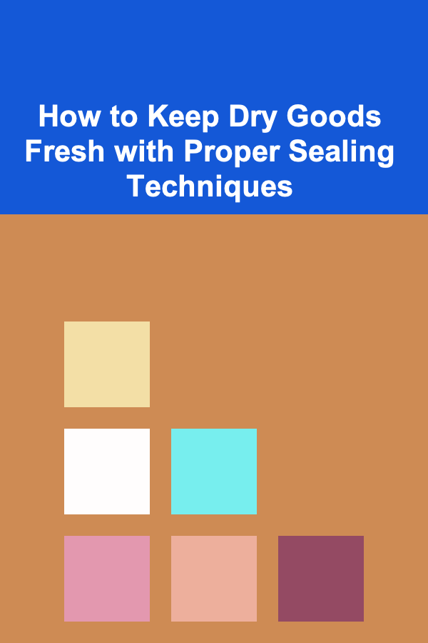 How to Keep Dry Goods Fresh with Proper Sealing Techniques