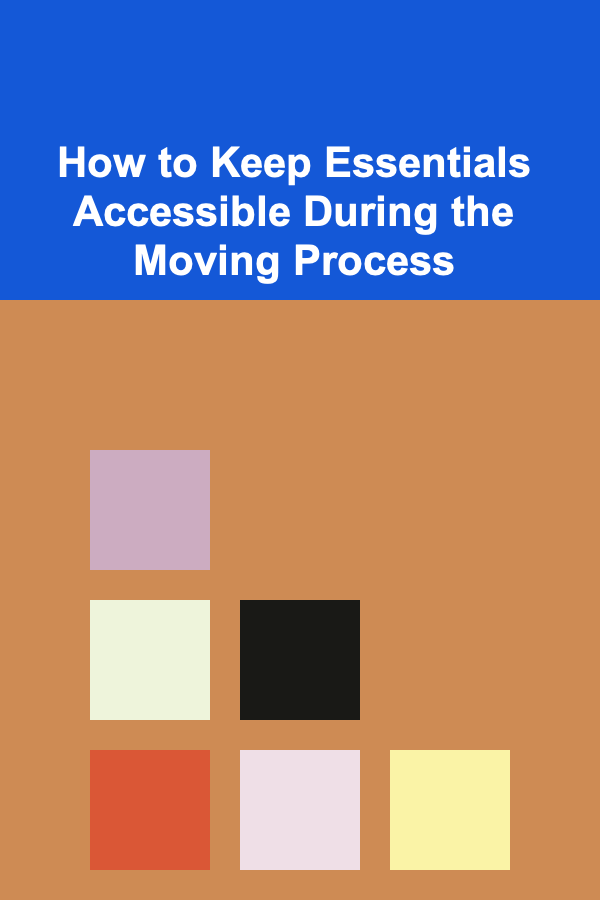 How to Keep Essentials Accessible During the Moving Process
