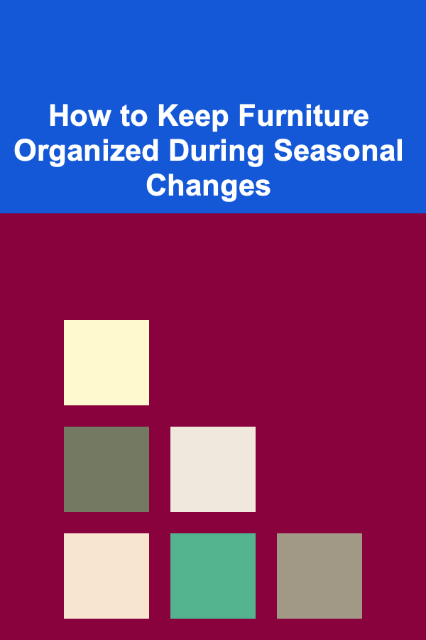 How to Keep Furniture Organized During Seasonal Changes