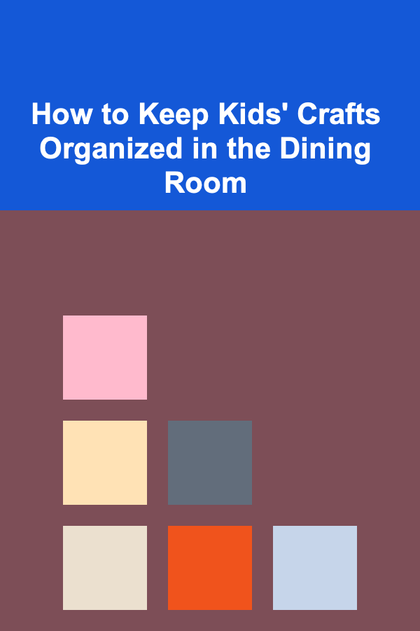 How to Keep Kids' Crafts Organized in the Dining Room