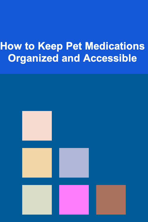 How to Keep Pet Medications Organized and Accessible
