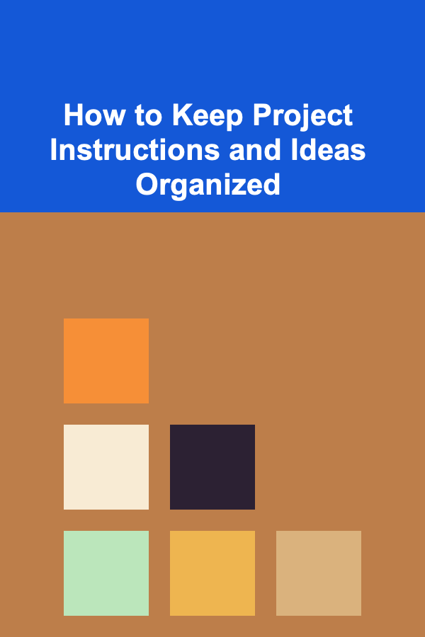 How to Keep Project Instructions and Ideas Organized