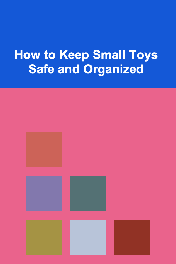 How to Keep Small Toys Safe and Organized