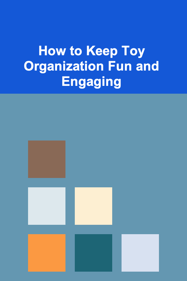 How to Keep Toy Organization Fun and Engaging