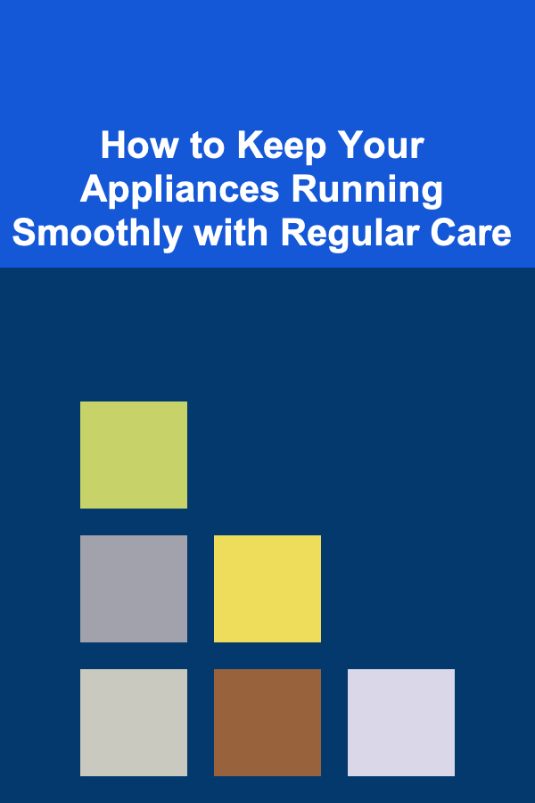 How to Keep Your Appliances Running Smoothly with Regular Care