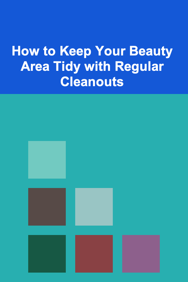 How to Keep Your Beauty Area Tidy with Regular Cleanouts