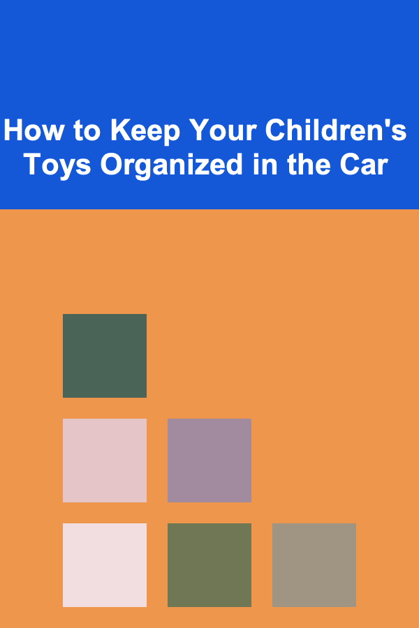 How to Keep Your Children's Toys Organized in the Car