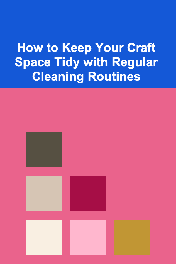 How to Keep Your Craft Space Tidy with Regular Cleaning Routines