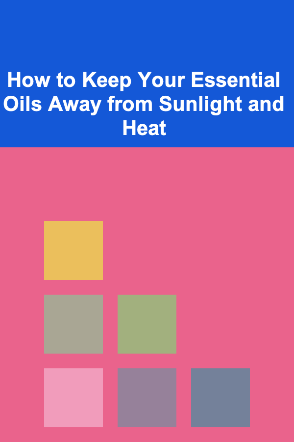 How to Keep Your Essential Oils Away from Sunlight and Heat