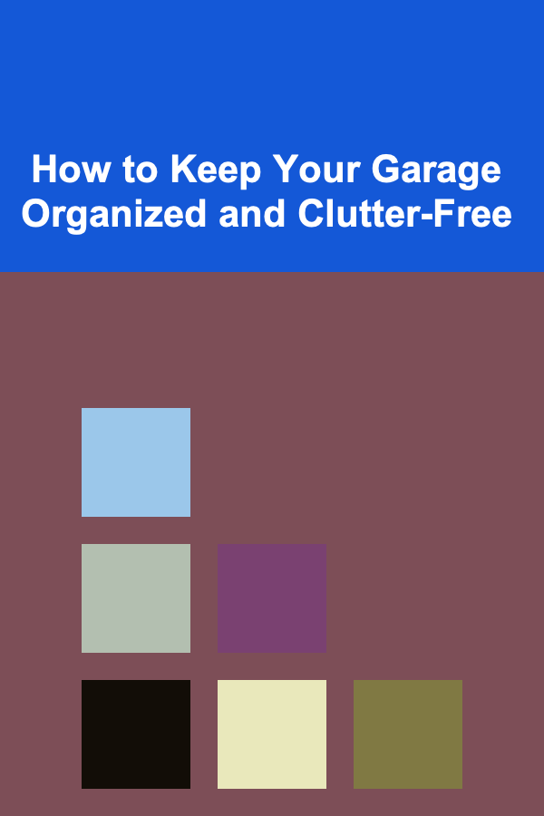 How to Keep Your Garage Organized and Clutter-Free