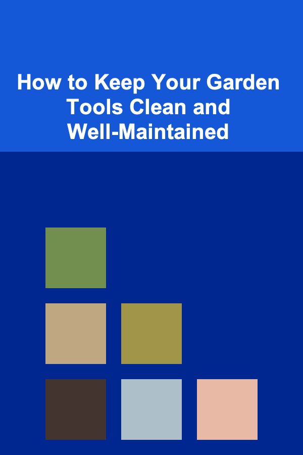 How to Keep Your Garden Tools Clean and Well-Maintained