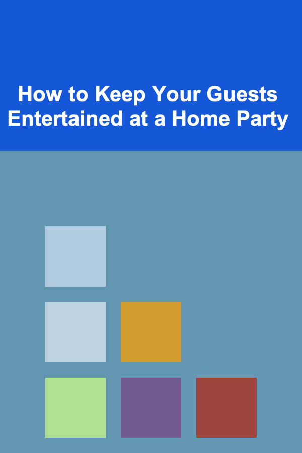 How to Keep Your Guests Entertained at a Home Party