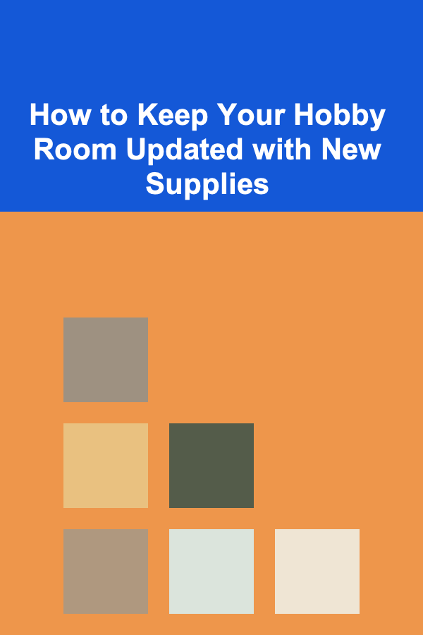 How to Keep Your Hobby Room Updated with New Supplies