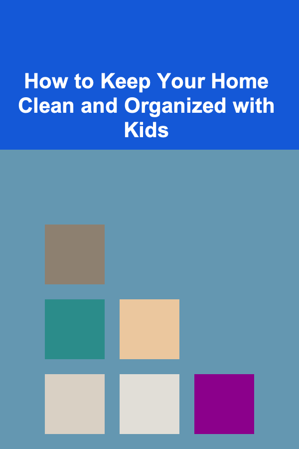 How to Keep Your Home Clean and Organized with Kids
