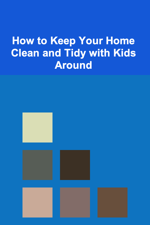 How to Keep Your Home Clean and Tidy with Kids Around