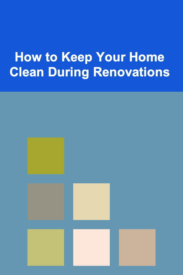 How to Keep Your Home Clean During Renovations