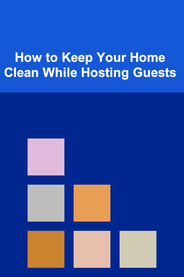 How to Keep Your Home Clean While Hosting Guests