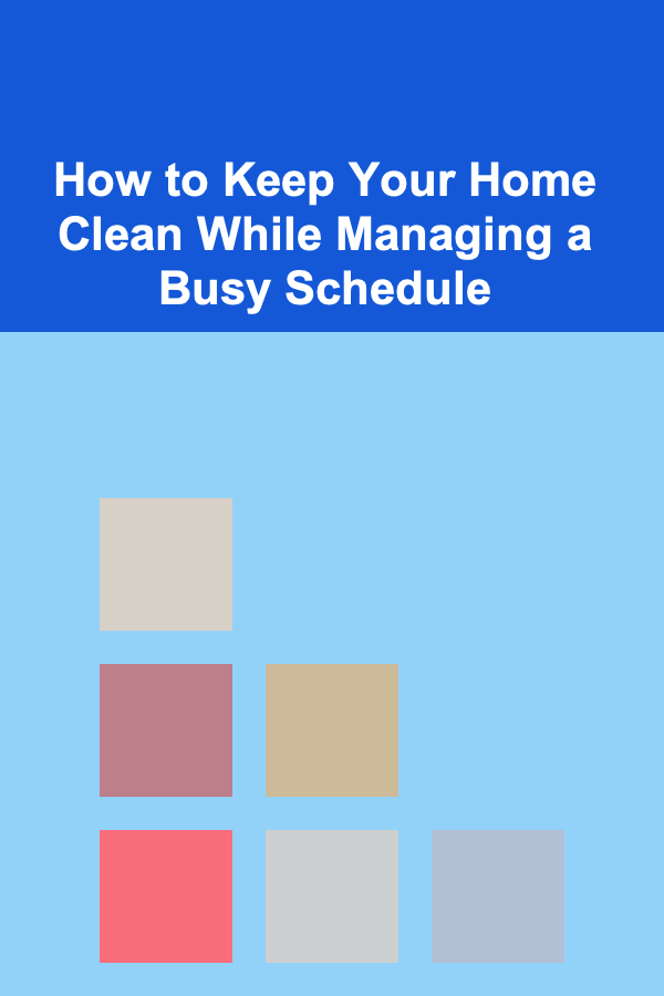 How to Keep Your Home Clean While Managing a Busy Schedule
