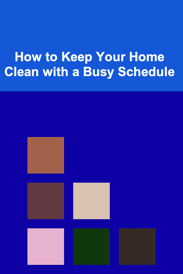 How to Keep Your Home Clean with a Busy Schedule