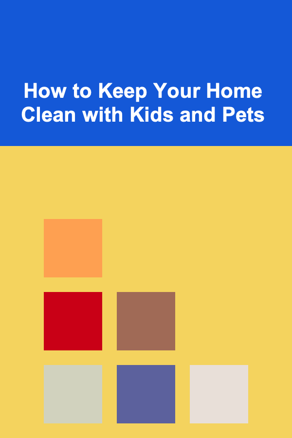How to Keep Your Home Clean with Kids and Pets
