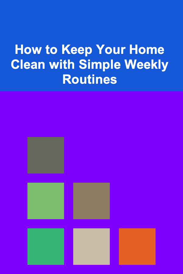 How to Keep Your Home Clean with Simple Weekly Routines