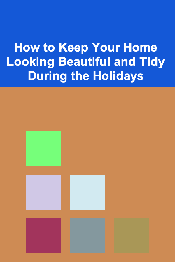 How to Keep Your Home Looking Beautiful and Tidy During the Holidays