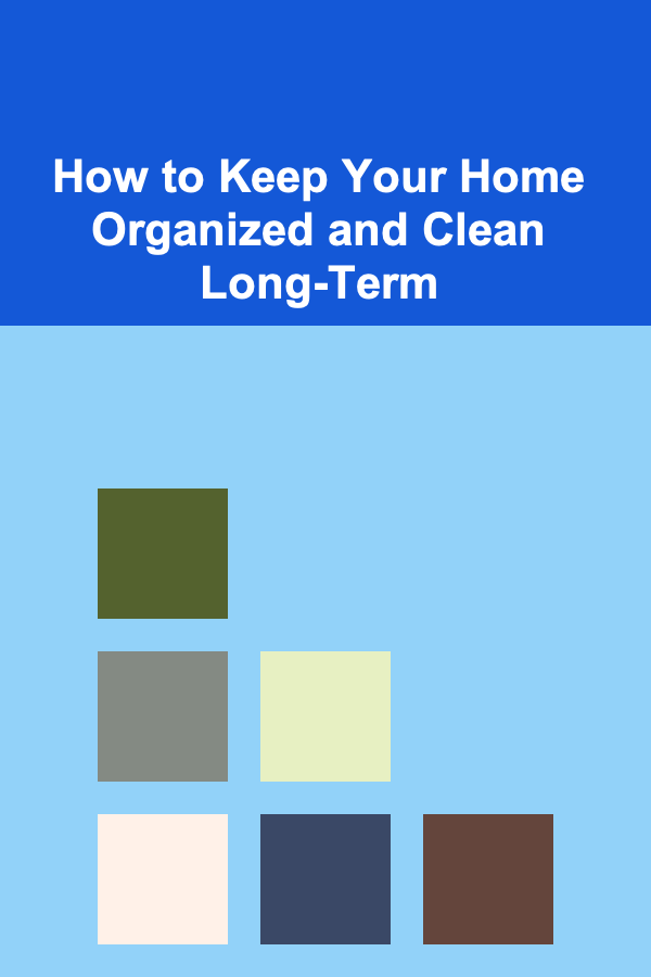 How to Keep Your Home Organized and Clean Long-Term
