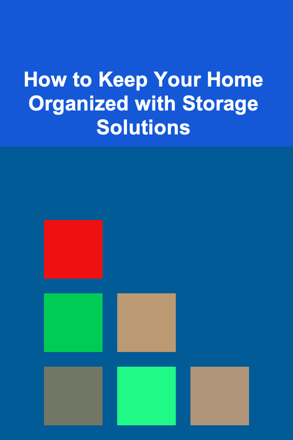How to Keep Your Home Organized with Storage Solutions