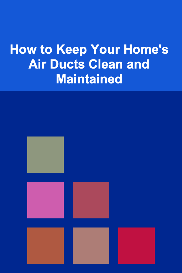 How to Keep Your Home's Air Ducts Clean and Maintained