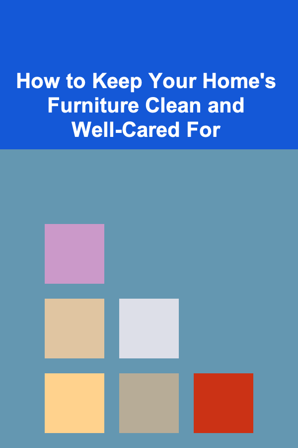 How to Keep Your Home's Furniture Clean and Well-Cared For