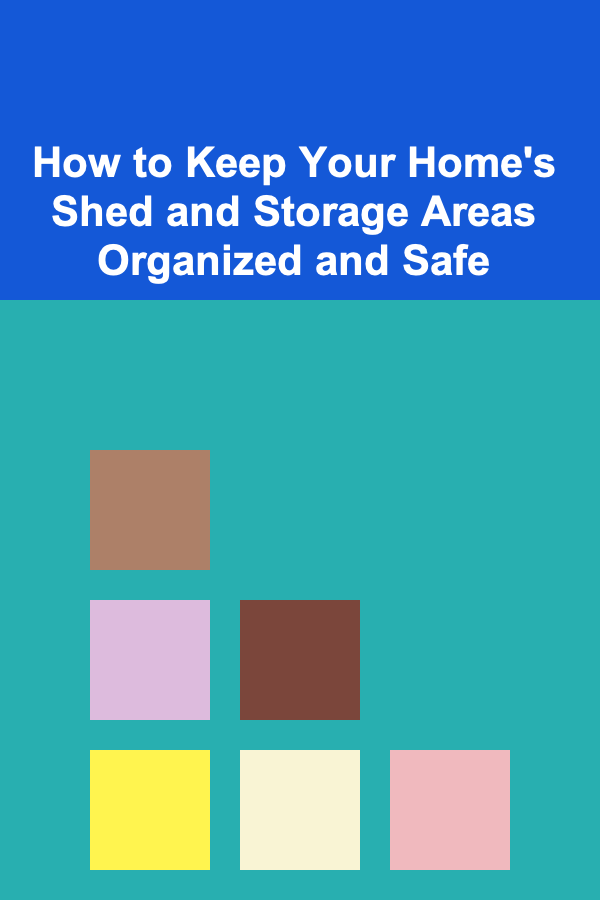 How to Keep Your Home's Shed and Storage Areas Organized and Safe